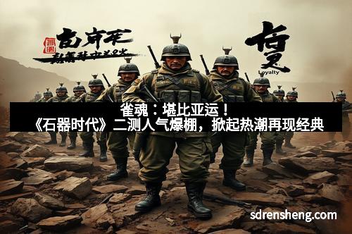 雀魂：堪比亚运！《石器时代》二测人气爆棚，掀起热潮再现经典